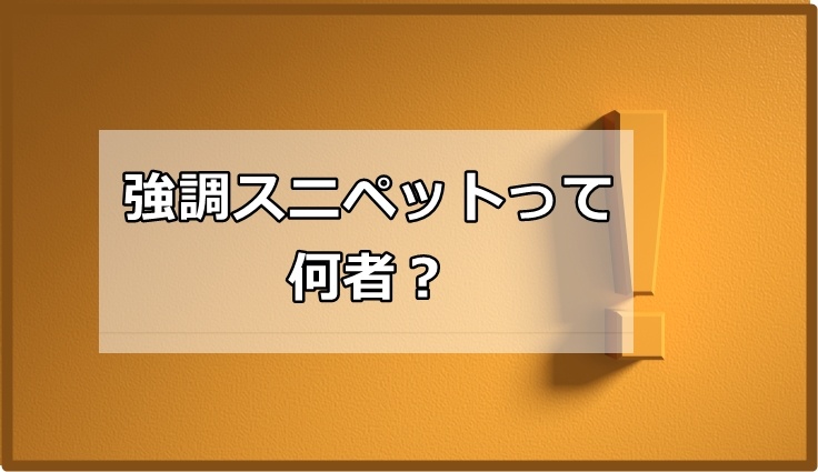 強調スニペットってなんだ？！キーワード選定時に注意すべきこと