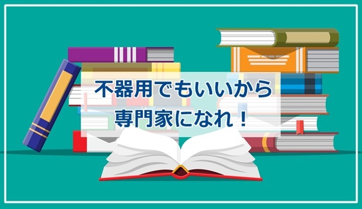 不器用でもいいから専門家になれ！