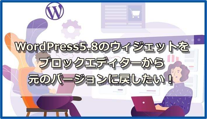 WordPress5.8のウィジェットをブロックエディターから元に戻したい！