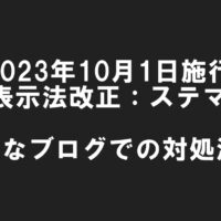 2023年10月1日施行 景品表示法改正：ステマ規制 具体的なブログでの対処法は？