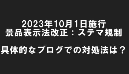 消費者庁「景品表示法改正：ステマ規制とは？」～2023年10月1日施行までにブログでやっておくべきことまとめ