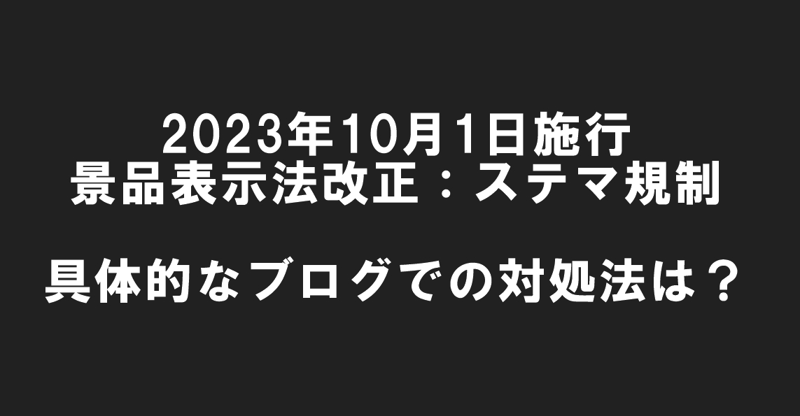 消費者庁「景品表示法改正：ステマ規制とは？」～2023年10月1日施行までにブログでやっておくべきことまとめ