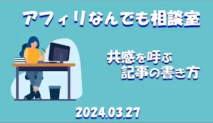 共感を呼ぶ記事の書き方とは？｜アフィリなんでも相談室（2024/3/27）